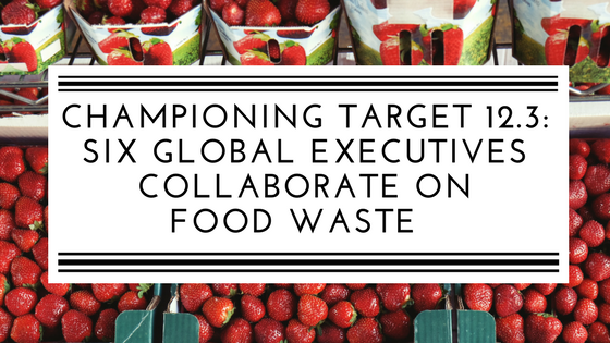 Championing Target 12.3: 6 global executives collaborate on food waste